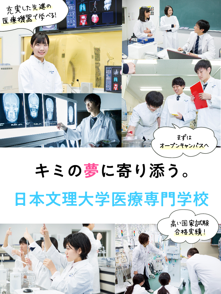 キミの夢に寄り添う。 日本文理大学医療専門学校 充実した先進の医療機器で学べる！ 高い国家試験合格実績！ まずはオープンキャンパスへ